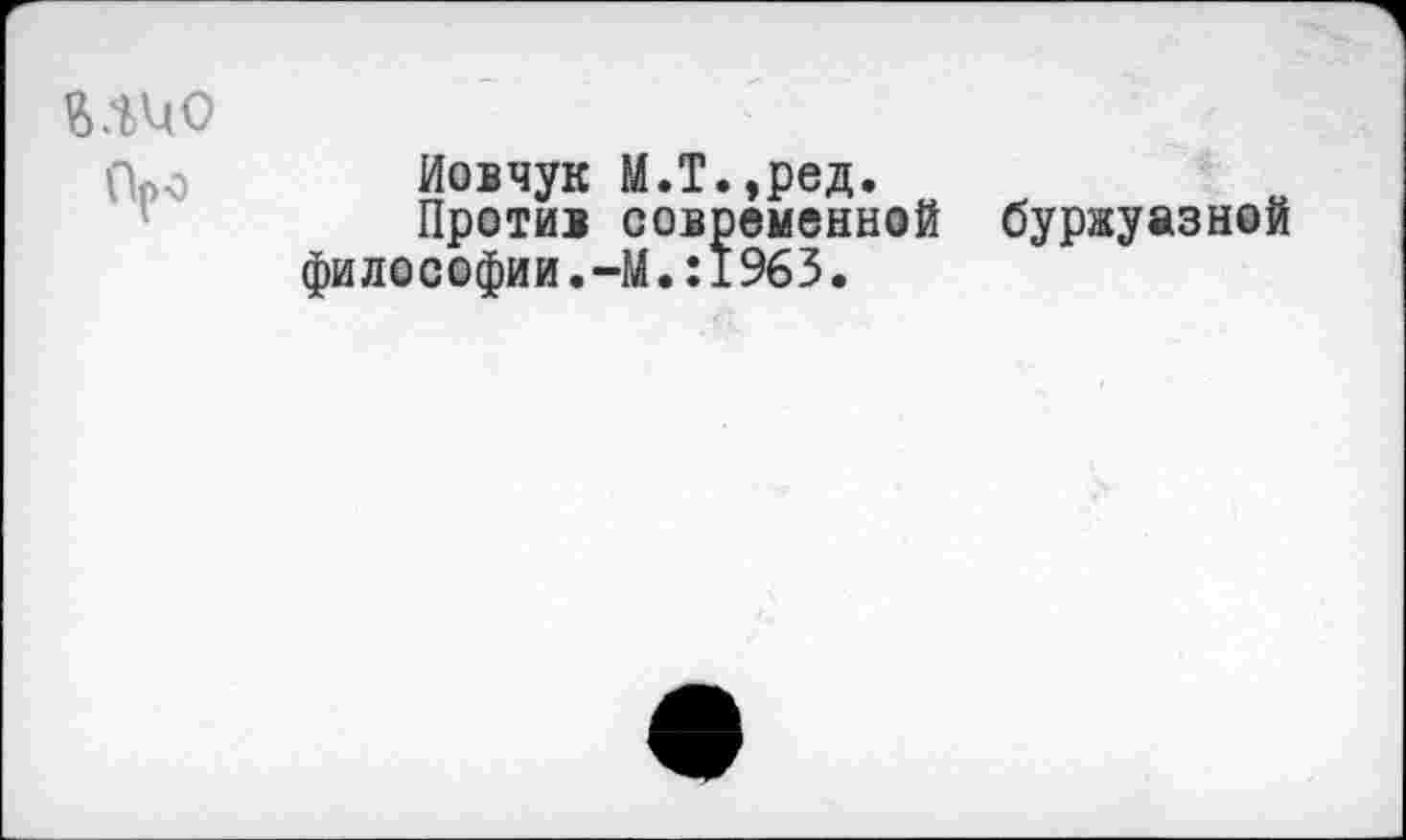 ﻿Про
Иовчук М.Т.,ред.
Против современной буржуазной философии.-М.:1963.